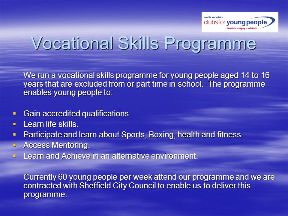 Vocational Skills Programme We run a vocational skills programme for young people aged 14 to 16 years that are excluded from or part time in school.
