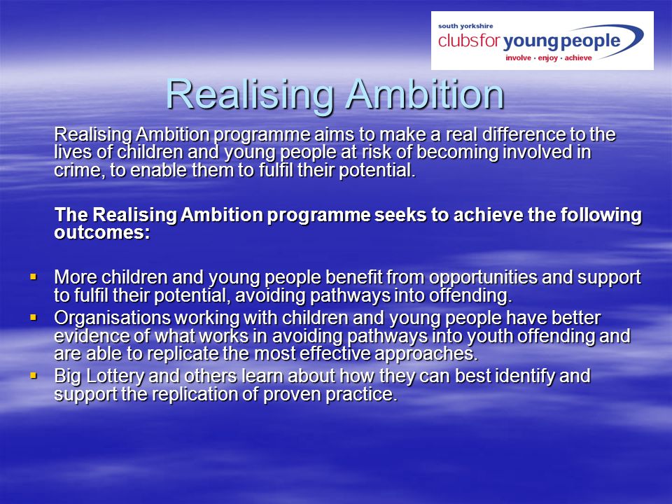 Realising Ambition Realising Ambition programme aims to make a real difference to the lives of children and young people at risk of becoming involved in crime, to enable them to fulfil their potential.