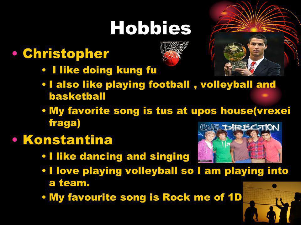 Hobbies Christopher I like doing kung fu I also like playing football, volleyball and basketball My favorite song is tus at upos house(vrexei fraga) Konstantina I like dancing and singing I love playing volleyball so I am playing into a team.