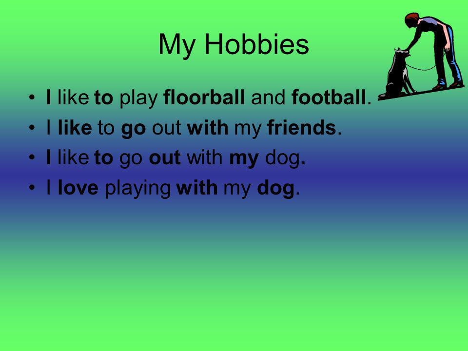 My Hobbies I like to play floorball and football. I like to go out with my friends.