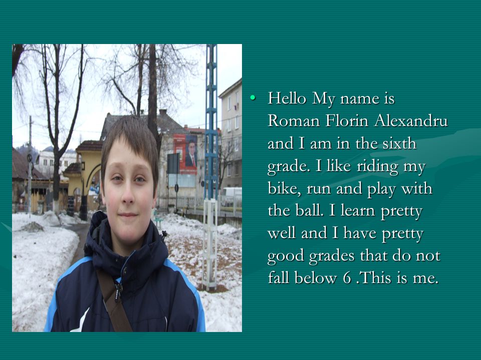 Hello My name is Roman Florin Alexandru and I am in the sixth grade.