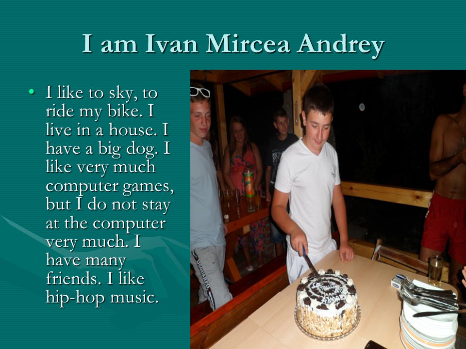 I am Ivan Mircea Andrey I like to sky, to ride my bike.