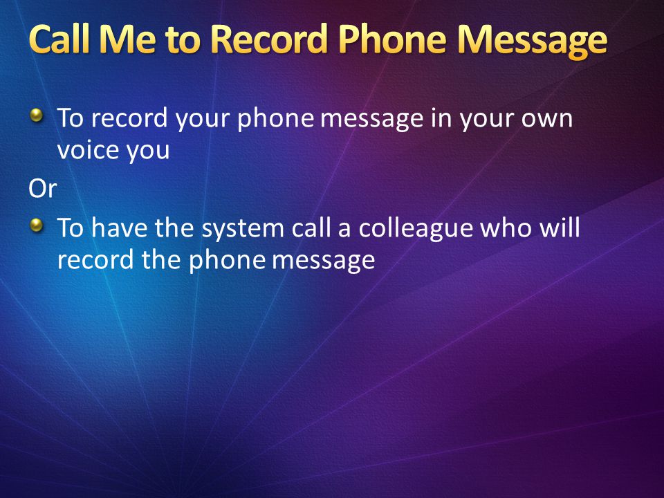 To record your phone message in your own voice you Or To have the system call a colleague who will record the phone message