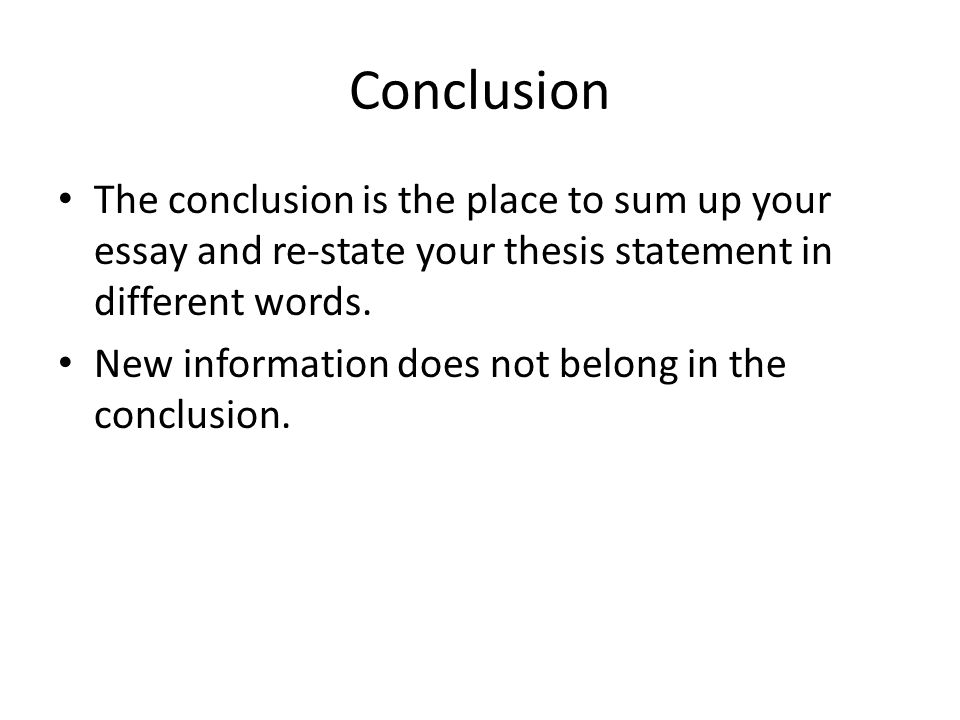Conclusion The conclusion is the place to sum up your essay and re-state your thesis statement in different words.