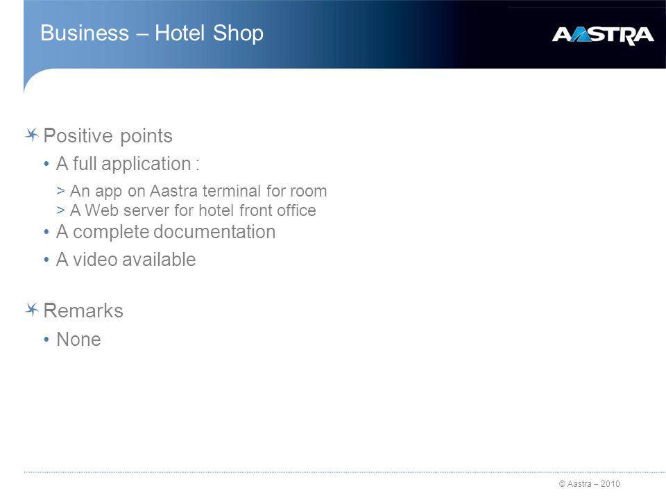 © Aastra – 2010 Business – Hotel Shop Positive points A full application : >An app on Aastra terminal for room >A Web server for hotel front office A complete documentation A video available Remarks None