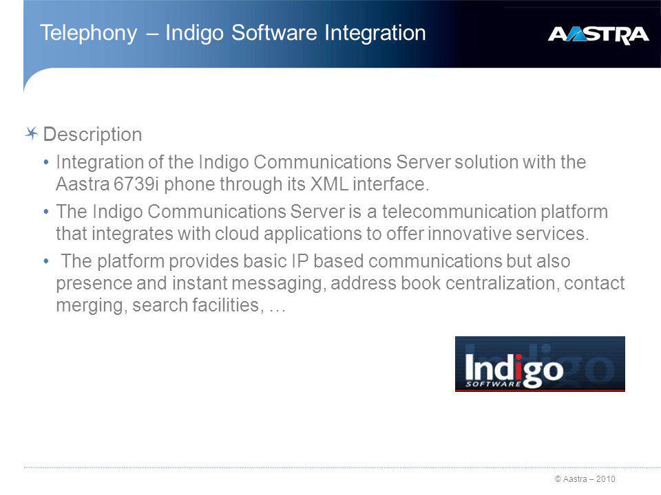 © Aastra – 2010 Telephony – Indigo Software Integration Description Integration of the Indigo Communications Server solution with the Aastra 6739i phone through its XML interface.