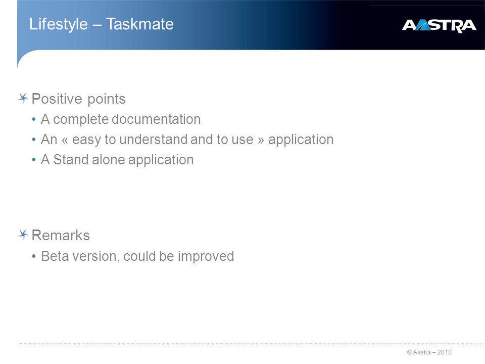 © Aastra – 2010 Lifestyle – Taskmate Positive points A complete documentation An « easy to understand and to use » application A Stand alone application Remarks Beta version, could be improved