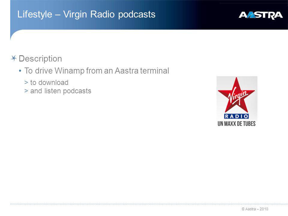 © Aastra – 2010 Lifestyle – Virgin Radio podcasts Description To drive Winamp from an Aastra terminal >to download >and listen podcasts