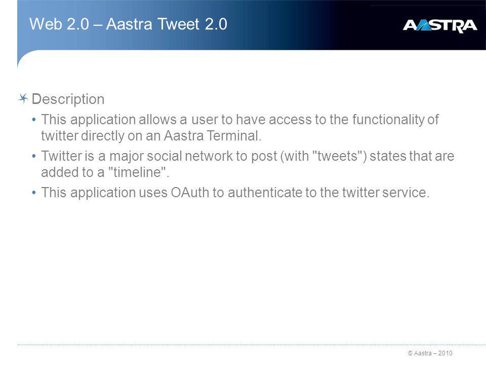 © Aastra – 2010 Web 2.0 – Aastra Tweet 2.0 Description This application allows a user to have access to the functionality of twitter directly on an Aastra Terminal.