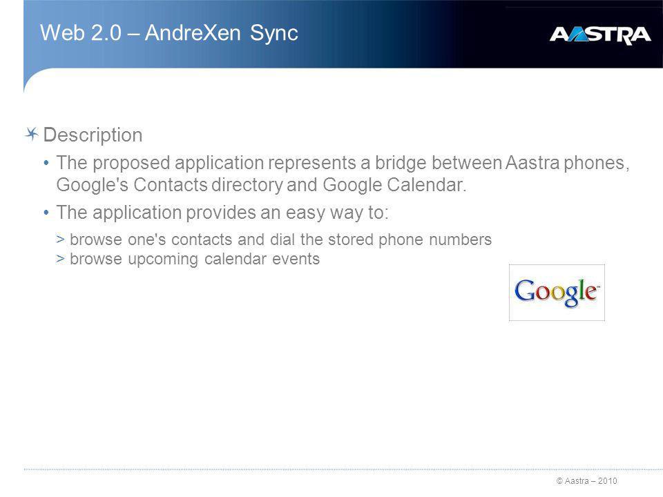 © Aastra – 2010 Web 2.0 – AndreXen Sync Description The proposed application represents a bridge between Aastra phones, Google s Contacts directory and Google Calendar.