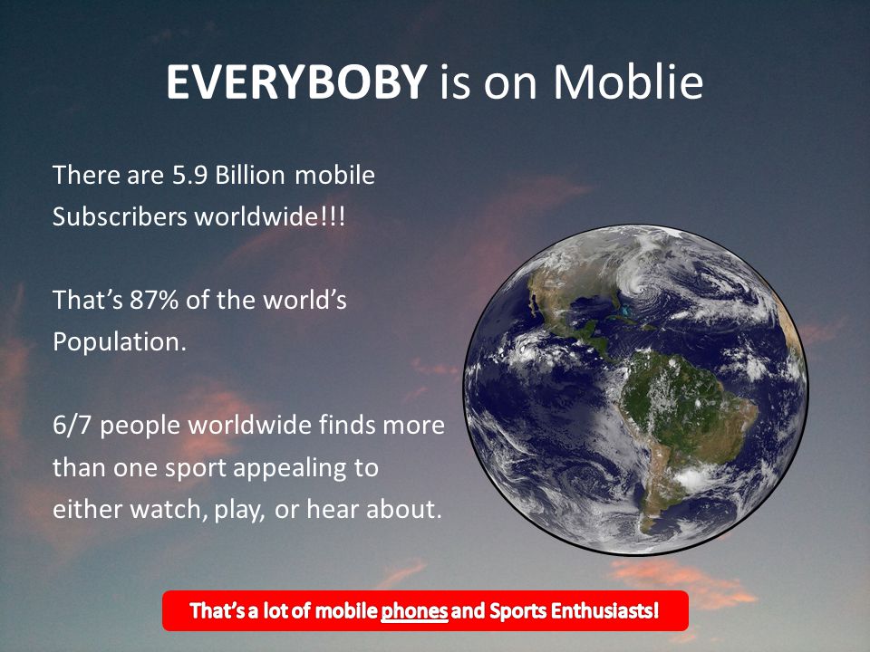 EVERYBOBY is on Moblie There are 5.9 Billion mobile Subscribers worldwide!!.