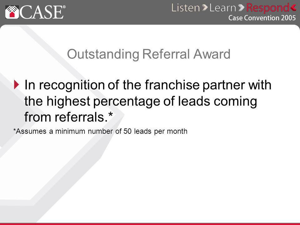 Outstanding Referral Award In recognition of the franchise partner with the highest percentage of leads coming from referrals.* *Assumes a minimum number of 50 leads per month