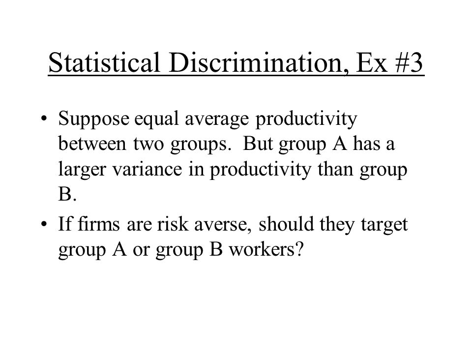 Statistical Discrimination, Ex #3 Suppose equal average productivity between two groups.