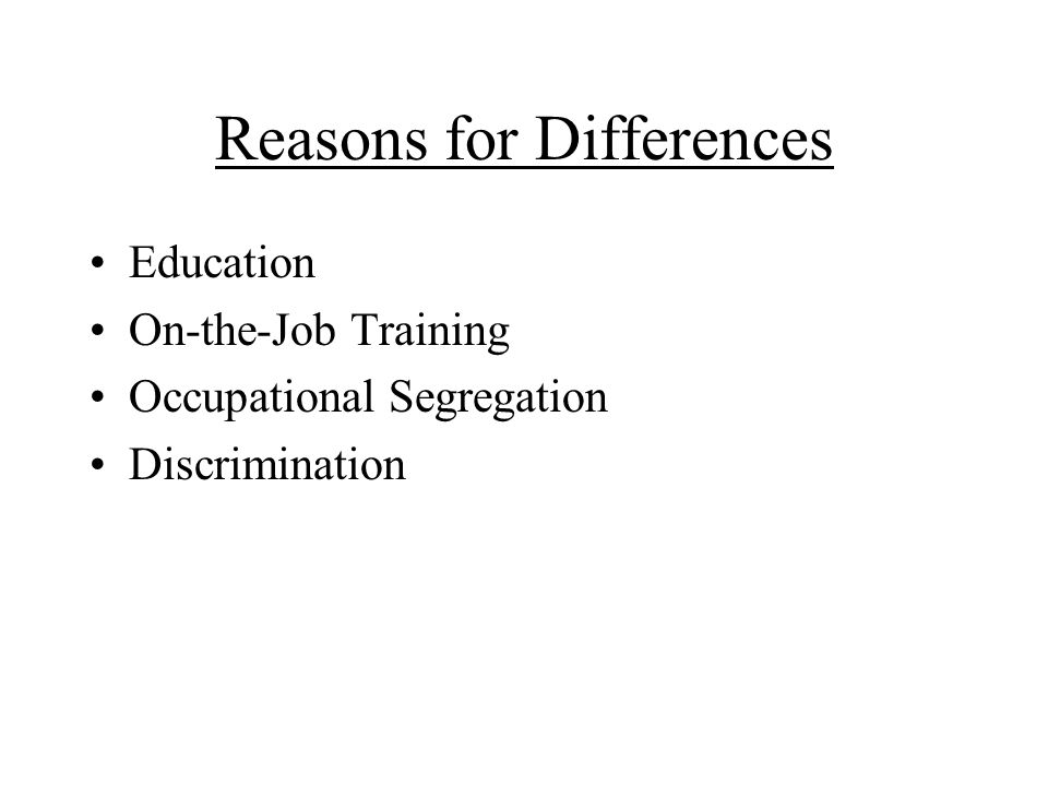 Reasons for Differences Education On-the-Job Training Occupational Segregation Discrimination