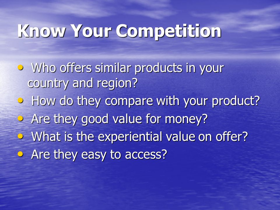 Know Your Competition Who offers similar products in your country and region.