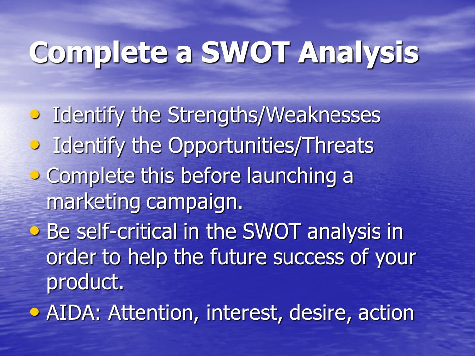 Complete a SWOT Analysis Identify the Strengths/Weaknesses Identify the Strengths/Weaknesses Identify the Opportunities/Threats Identify the Opportunities/Threats Complete this before launching a marketing campaign.