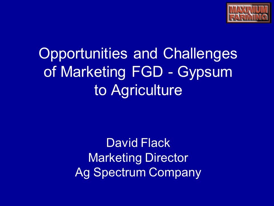 Opportunities and Challenges of Marketing FGD - Gypsum to Agriculture David Flack Marketing Director Ag Spectrum Company