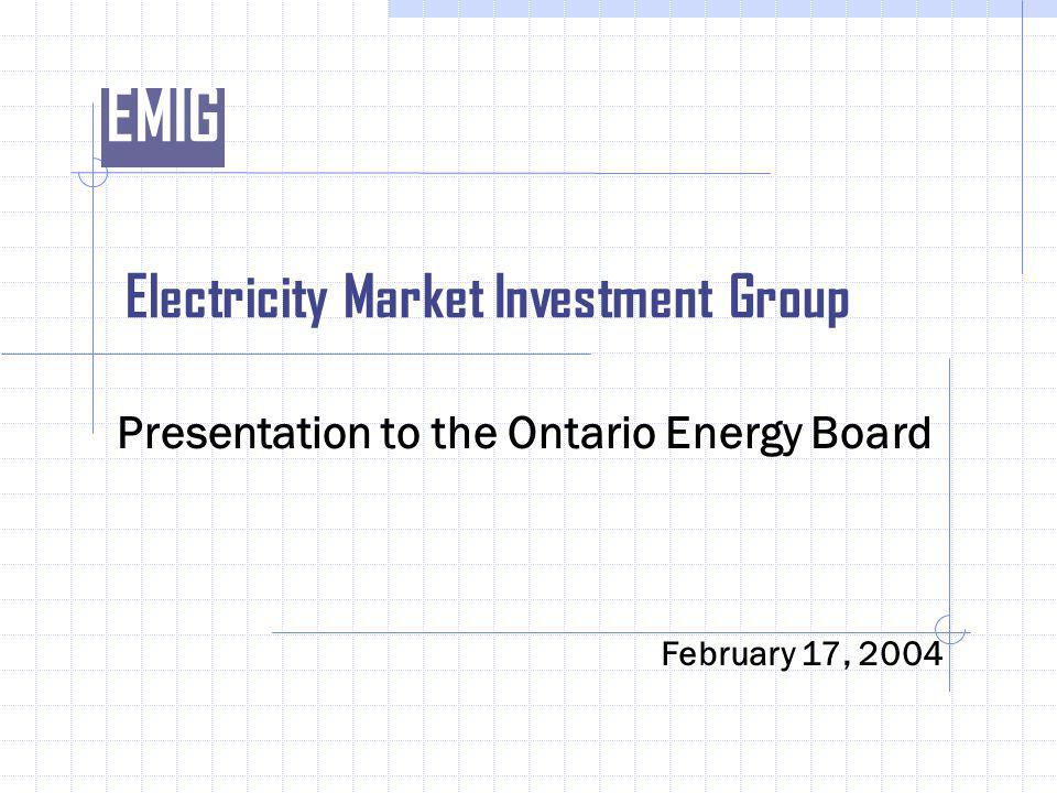 EMIG Electricity Market Investment Group Presentation to the Ontario Energy Board February 17, 2004