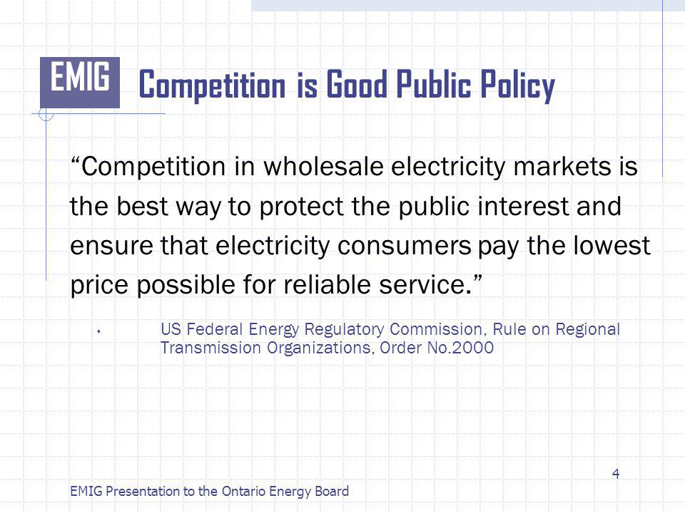 EMIG EMIG Presentation to the Ontario Energy Board Competition is Good Public Policy Competition in wholesale electricity markets is the best way to protect the public interest and ensure that electricity consumers pay the lowest price possible for reliable service.