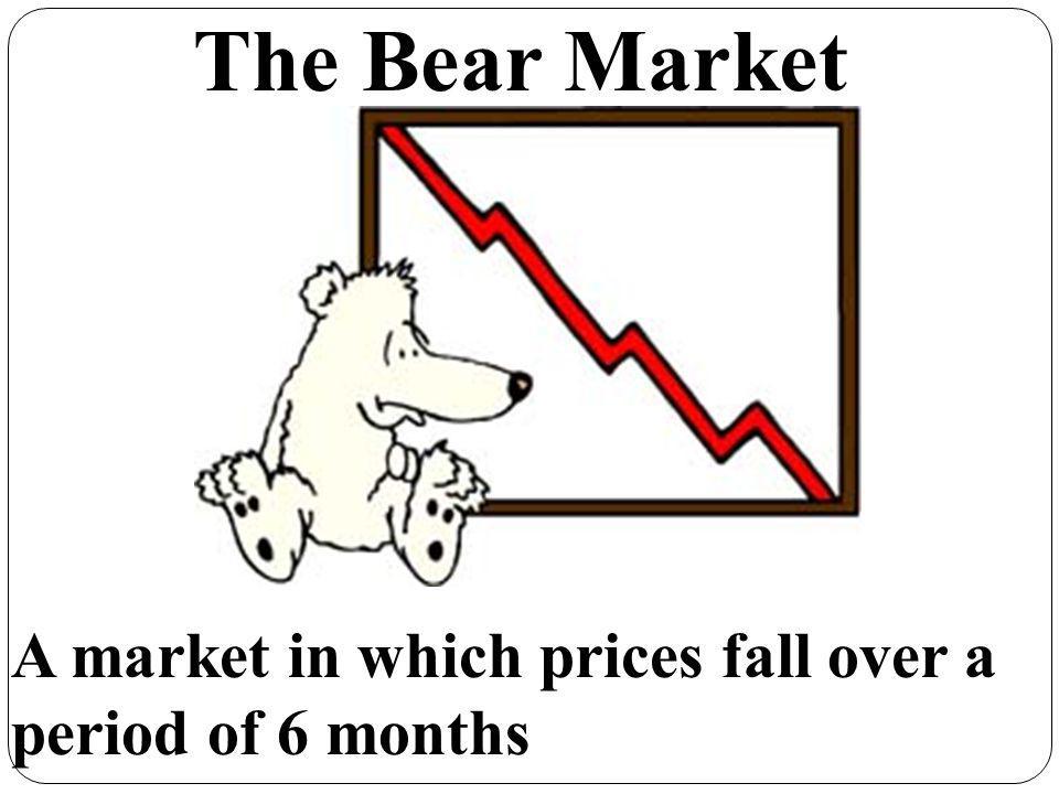 The Bear Market A market in which prices fall over a period of 6 months