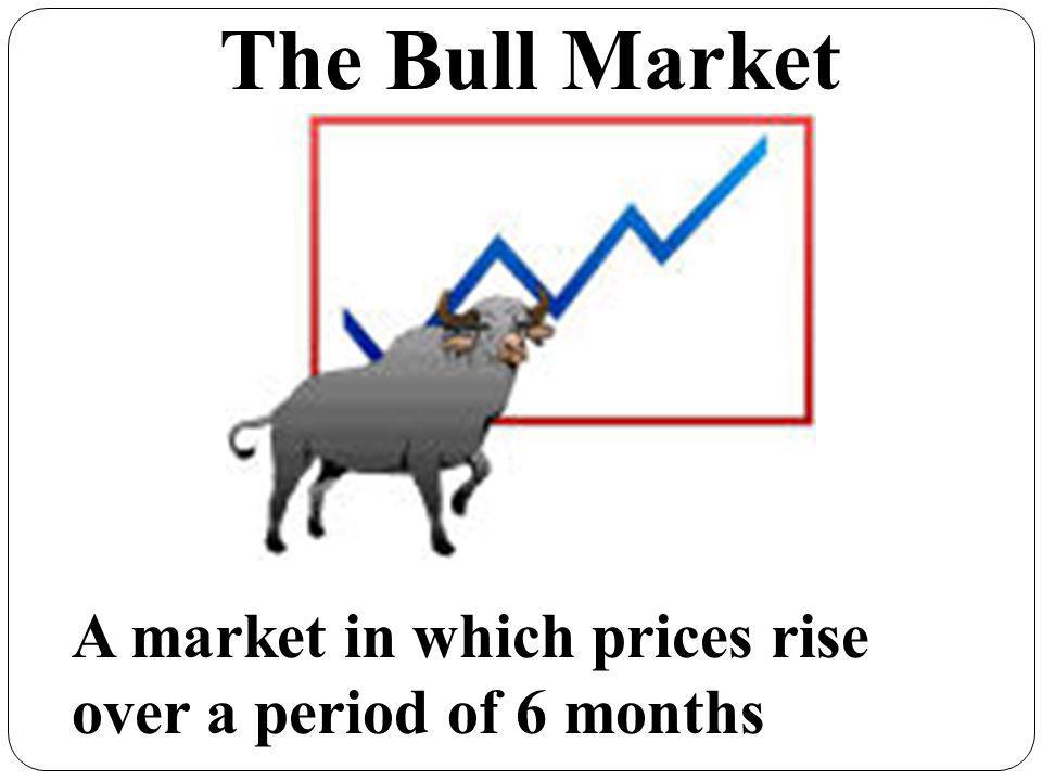 The Bull Market A market in which prices rise over a period of 6 months