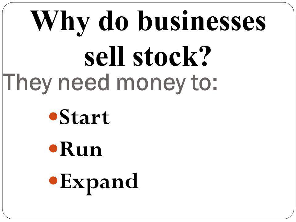 They need money to: Start Run Expand Why do businesses sell stock