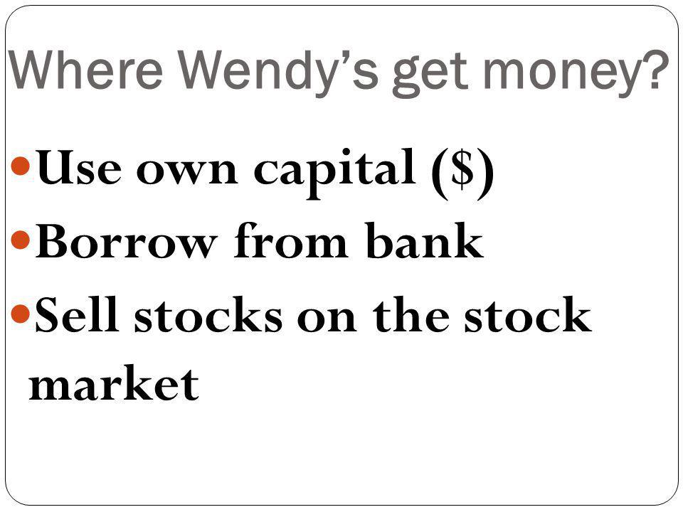 Where Wendys get money Use own capital ($) Borrow from bank Sell stocks on the stock market
