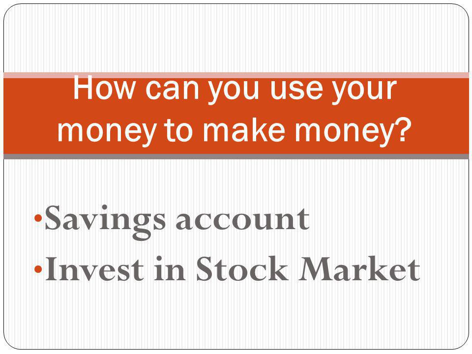Savings account Invest in Stock Market How can you use your money to make money