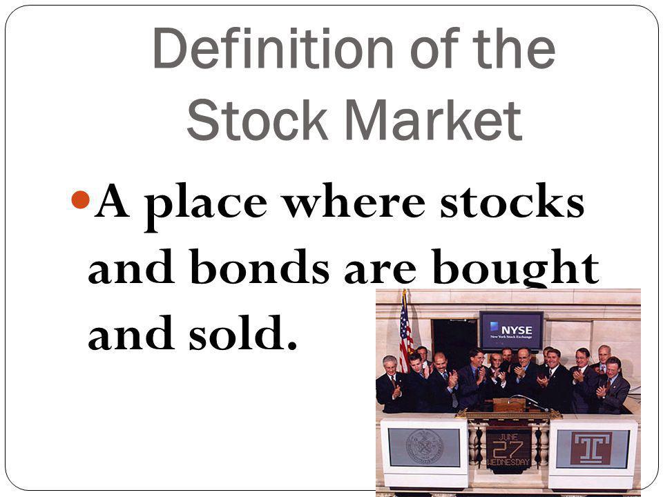 Definition of the Stock Market A place where stocks and bonds are bought and sold.