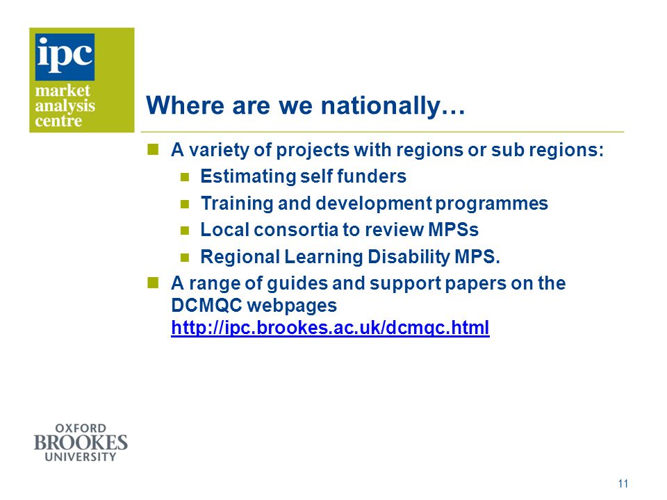 Where are we nationally… A variety of projects with regions or sub regions: Estimating self funders Training and development programmes Local consortia to review MPSs Regional Learning Disability MPS.