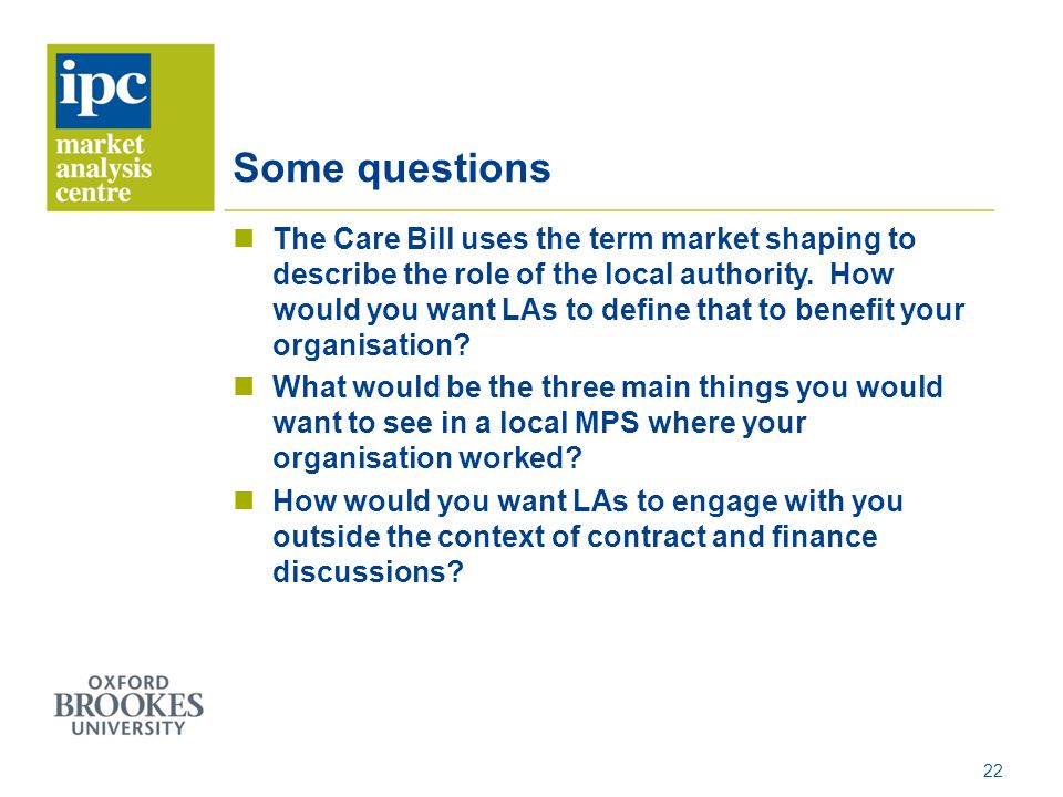 Some questions The Care Bill uses the term market shaping to describe the role of the local authority.