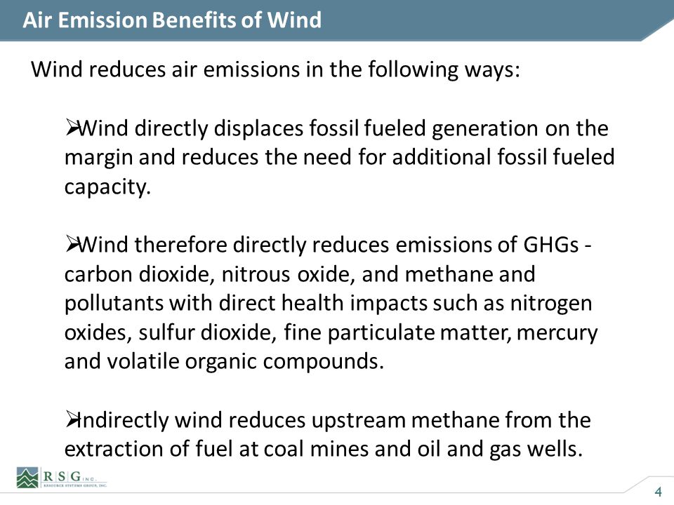 4 Air Emission Benefits of Wind Wind reduces air emissions in the following ways: Wind directly displaces fossil fueled generation on the margin and reduces the need for additional fossil fueled capacity.
