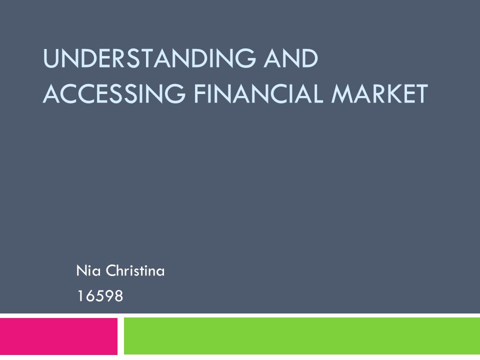 UNDERSTANDING AND ACCESSING FINANCIAL MARKET Nia Christina 16598