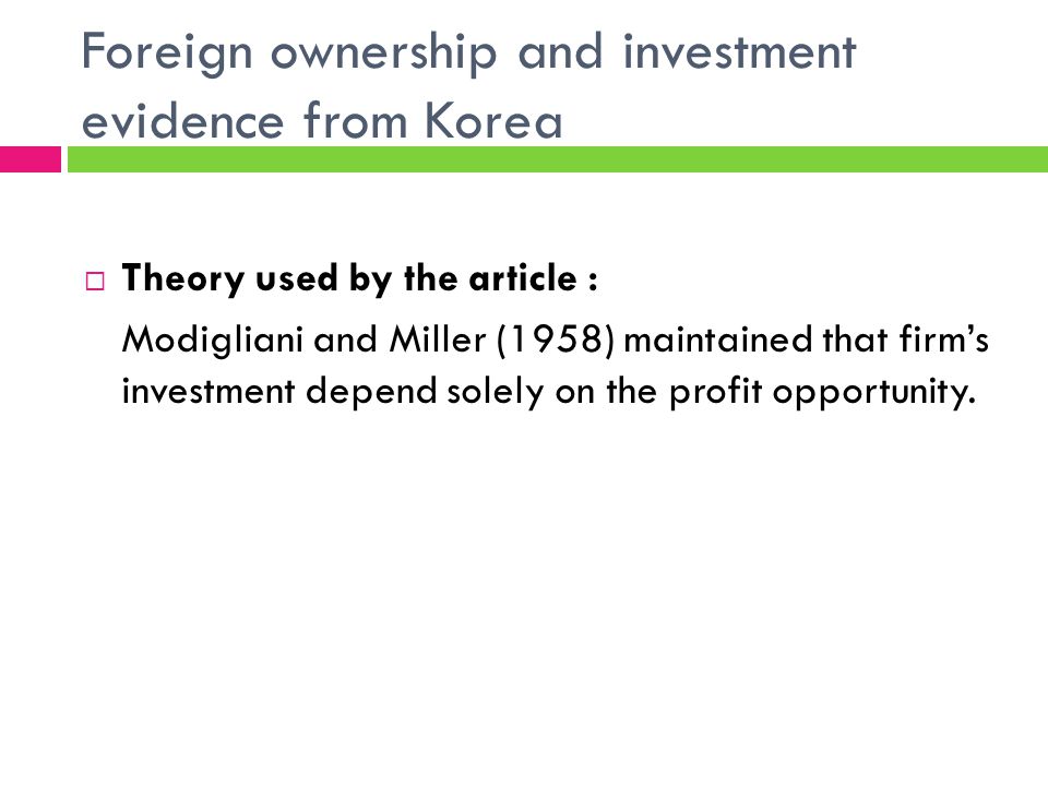 Foreign ownership and investment evidence from Korea Theory used by the article : Modigliani and Miller (1958) maintained that firms investment depend solely on the profit opportunity.