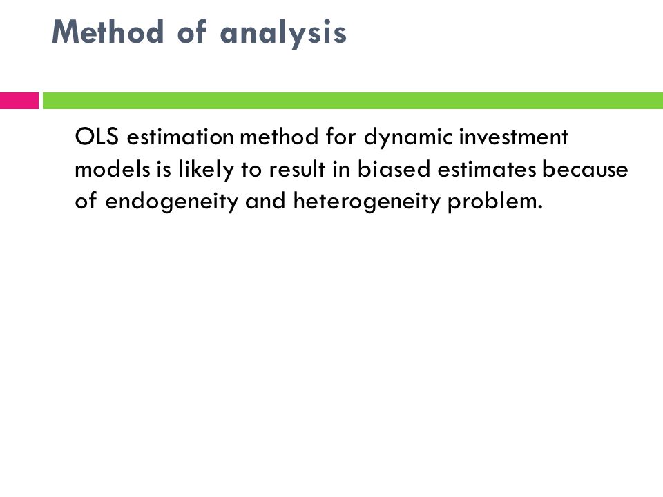 Method of analysis OLS estimation method for dynamic investment models is likely to result in biased estimates because of endogeneity and heterogeneity problem.