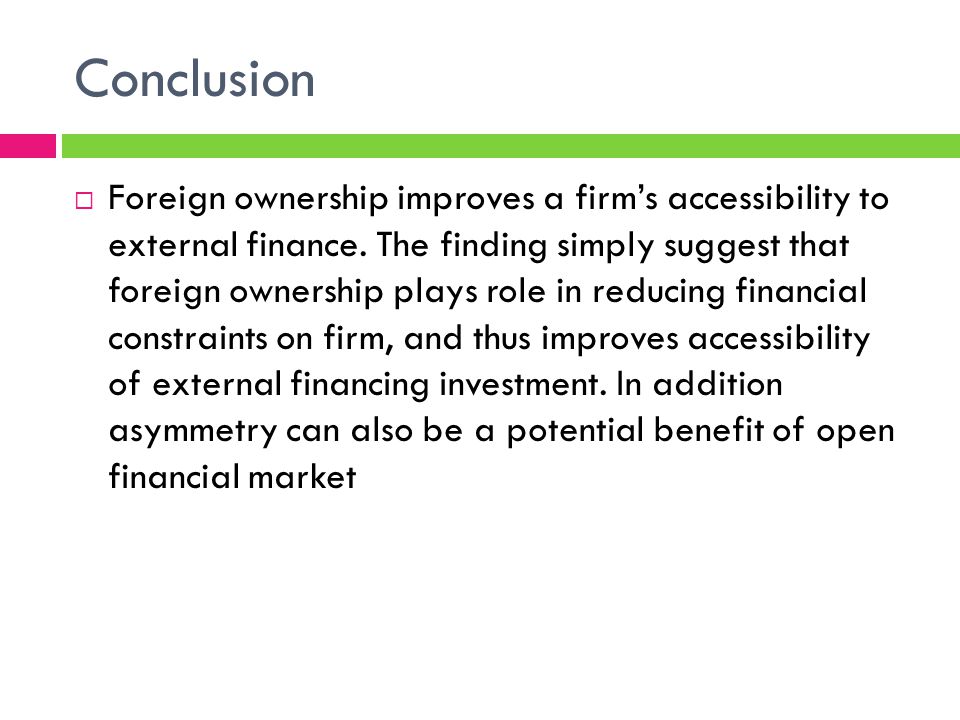 Conclusion Foreign ownership improves a firms accessibility to external finance.