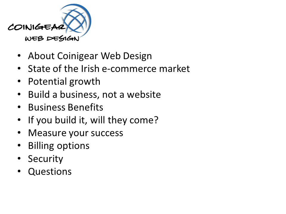 About Coinigear Web Design State of the Irish e-commerce market Potential growth Build a business, not a website Business Benefits If you build it, will they come.