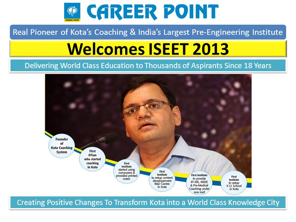 Real Pioneer of Kotas Coaching & Indias Largest Pre-Engineering Institute Welcomes ISEET 2013 Creating Positive Changes To Transform Kota into a World Class Knowledge City Delivering World Class Education to Thousands of Aspirants Since 18 Years