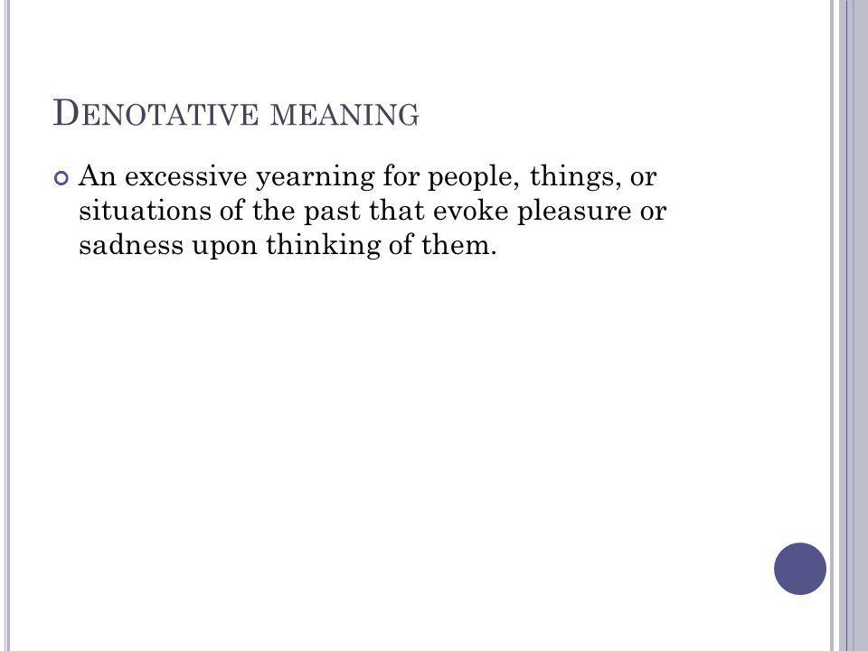 N OSTALGIC Kassi Hall. D ENOTATIVE MEANING An excessive yearning for  people, things, or situations of the past that evoke pleasure or sadness  upon thinking. - ppt download