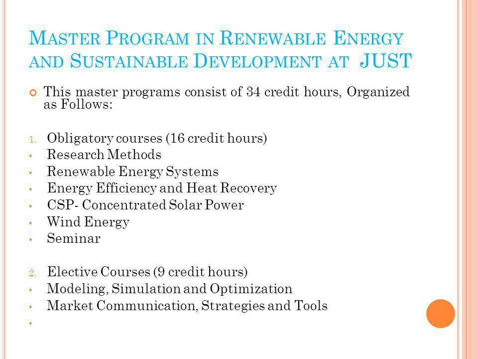 M ASTER P ROGRAM IN R ENEWABLE E NERGY AND S USTAINABLE D EVELOPMENT AT JUST This master programs consist of 34 credit hours, Organized as Follows: 1.