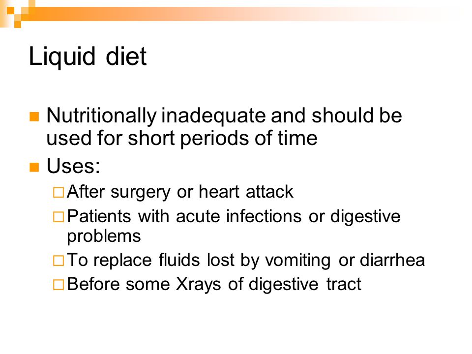 Liquid diet Nutritionally inadequate and should be used for short periods of time Uses: After surgery or heart attack Patients with acute infections or digestive problems To replace fluids lost by vomiting or diarrhea Before some Xrays of digestive tract