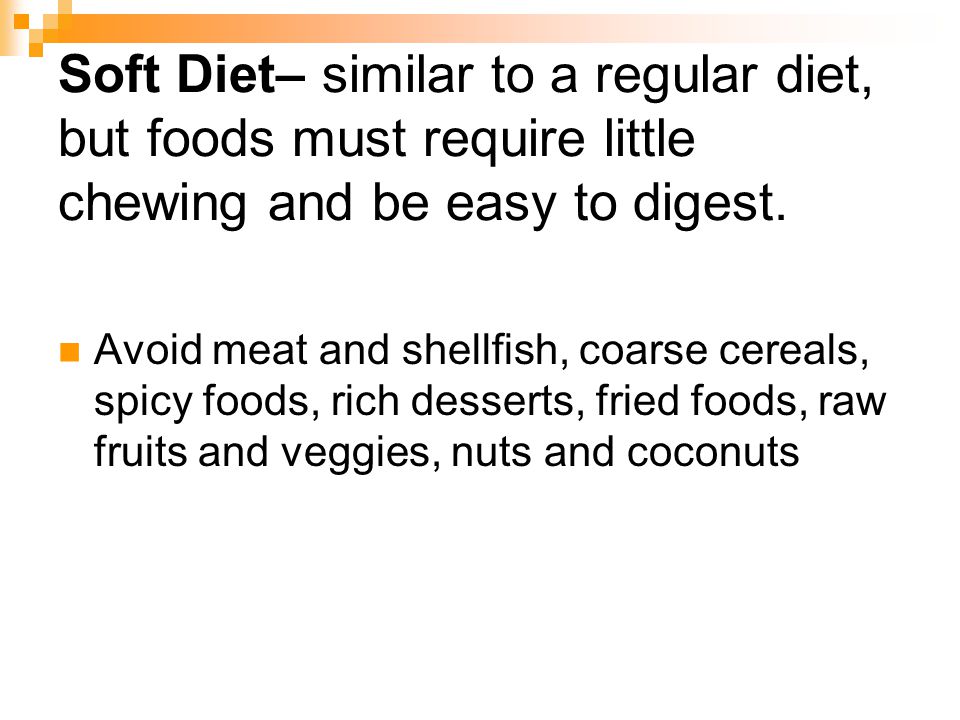 Soft Diet– similar to a regular diet, but foods must require little chewing and be easy to digest.