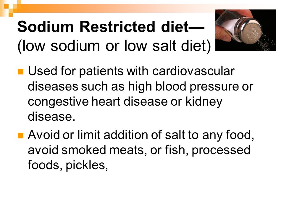 Sodium Restricted diet (low sodium or low salt diet) Used for patients with cardiovascular diseases such as high blood pressure or congestive heart disease or kidney disease.