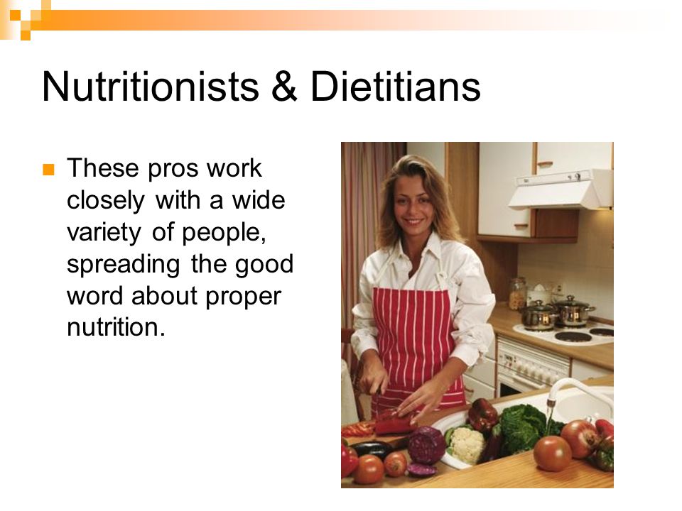 Nutritionists & Dietitians These pros work closely with a wide variety of people, spreading the good word about proper nutrition.