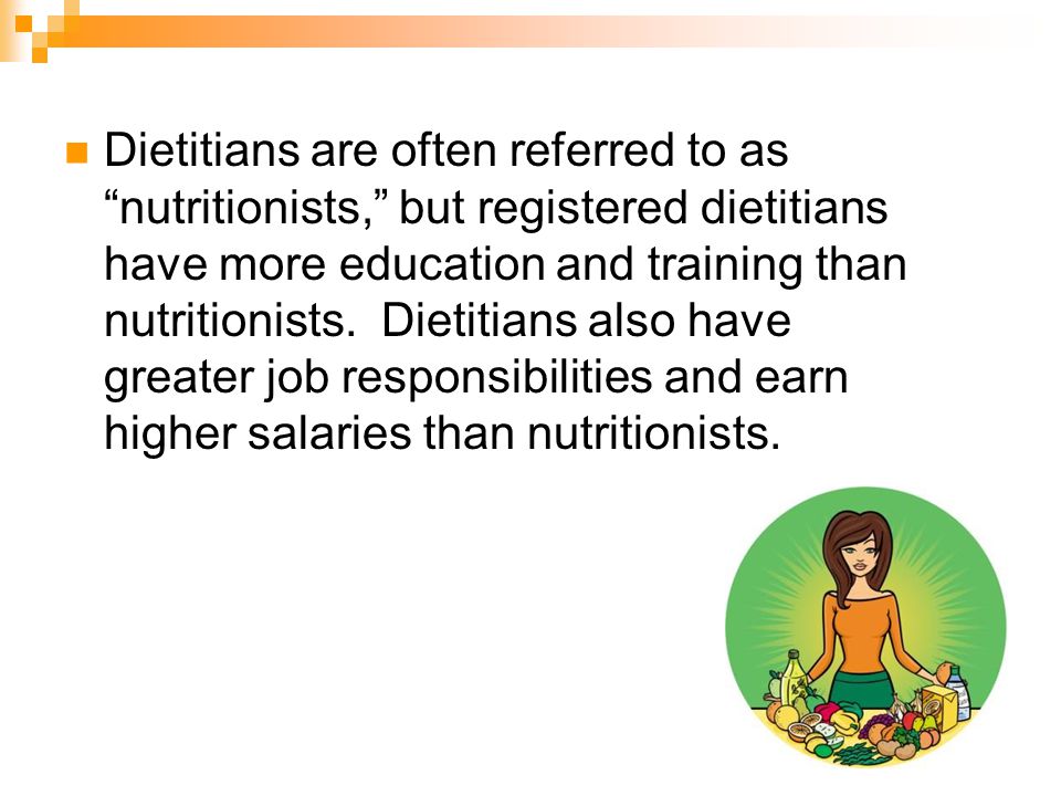 Dietitians are often referred to as nutritionists, but registered dietitians have more education and training than nutritionists.