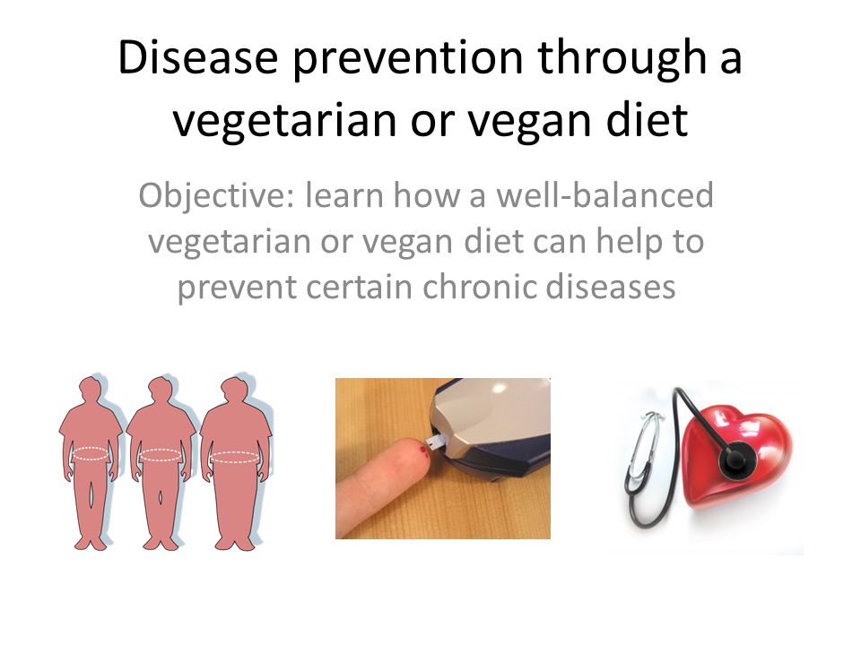 Disease prevention through a vegetarian or vegan diet Objective: learn how a well-balanced vegetarian or vegan diet can help to prevent certain chronic diseases
