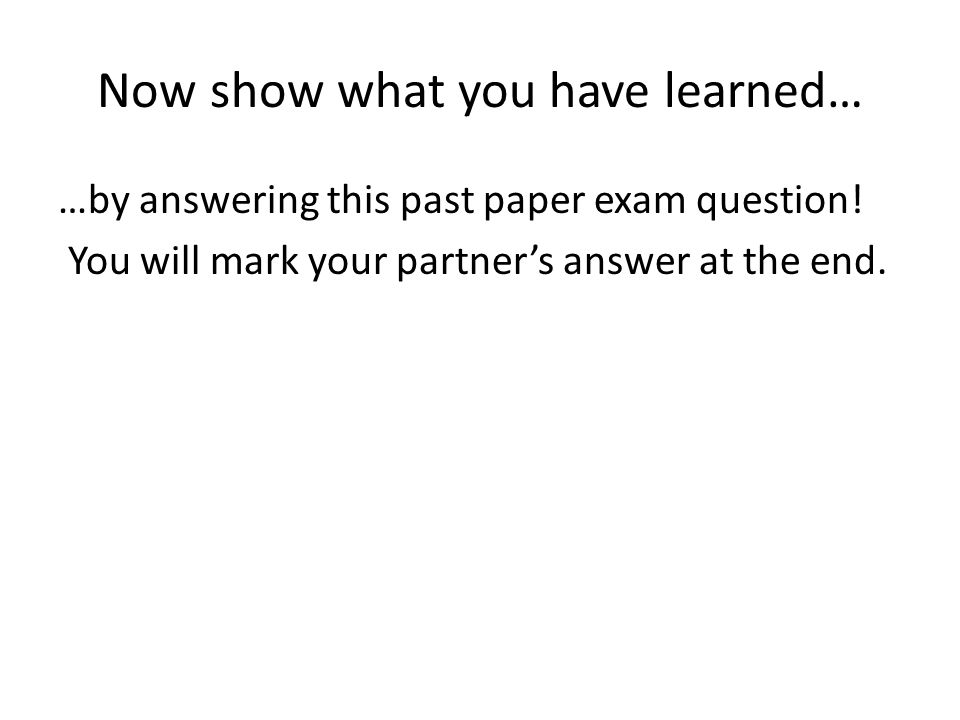 Now show what you have learned… …by answering this past paper exam question.