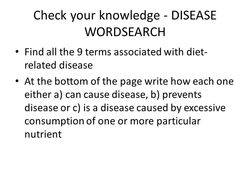 Check your knowledge - DISEASE WORDSEARCH Find all the 9 terms associated with diet- related disease At the bottom of the page write how each one either a) can cause disease, b) prevents disease or c) is a disease caused by excessive consumption of one or more particular nutrient