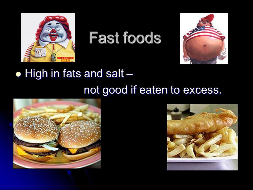 Fast foods High in fats and salt – High in fats and salt – not good if eaten to excess.