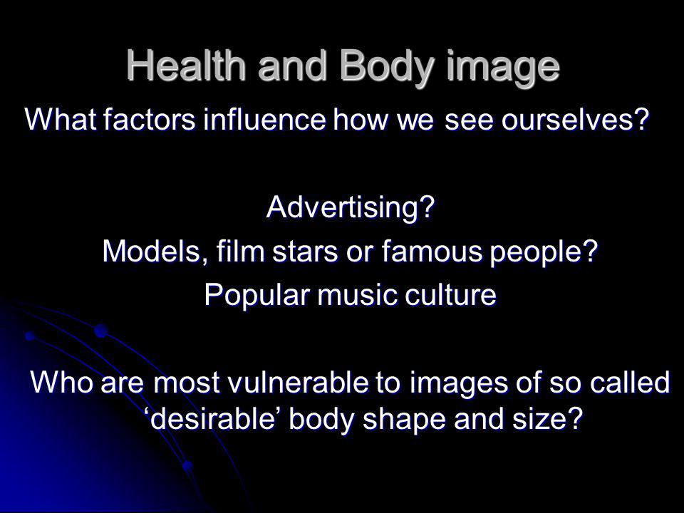Health and Body image What factors influence how we see ourselves.